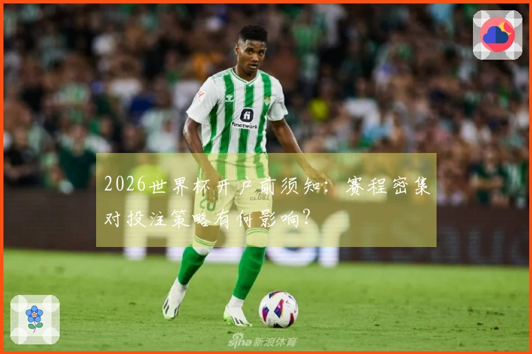 2026世界杯开户前须知：赛程密集对投注策略有何影响？