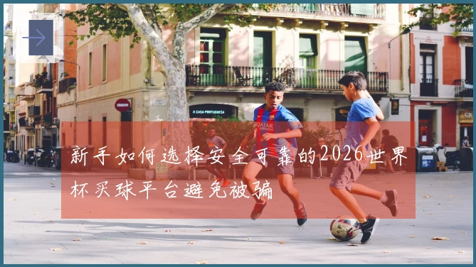 新手如何选择安全可靠的2026世界杯买球平台避免被骗