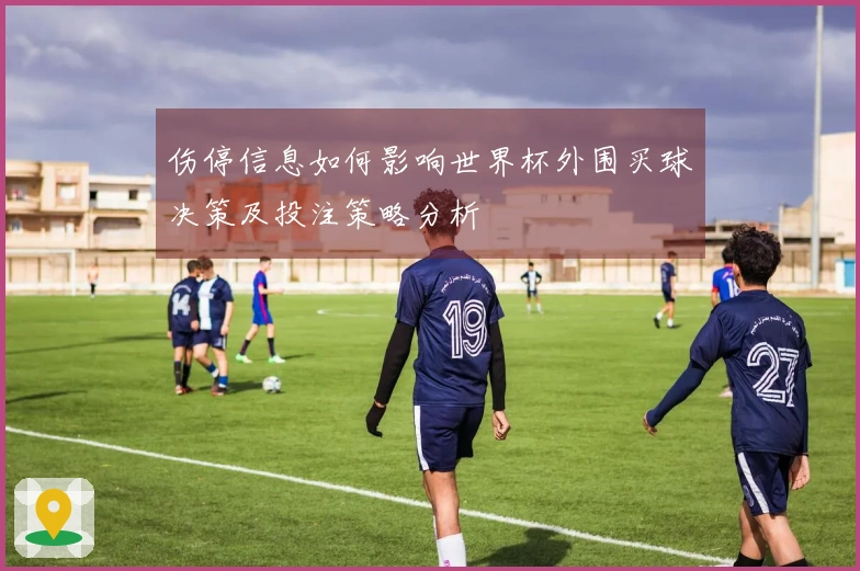 伤停信息如何影响世界杯外围买球决策及投注策略分析