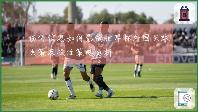 伤停信息如何影响世界杯外围买球决策及投注策略分析