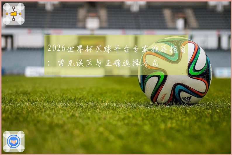 2026世界杯买球平台专家推荐指南：常见误区与正确选择方式