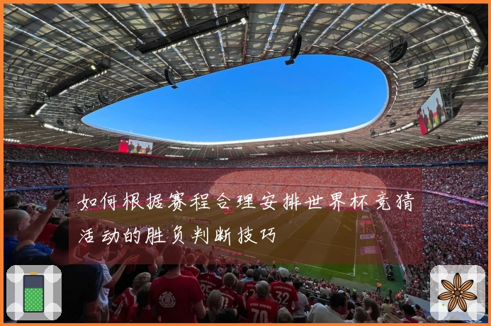 如何根据赛程合理安排世界杯竞猜活动的胜负判断技巧