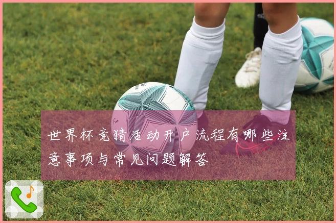 世界杯竞猜活动开户流程有哪些注意事项与常见问题解答